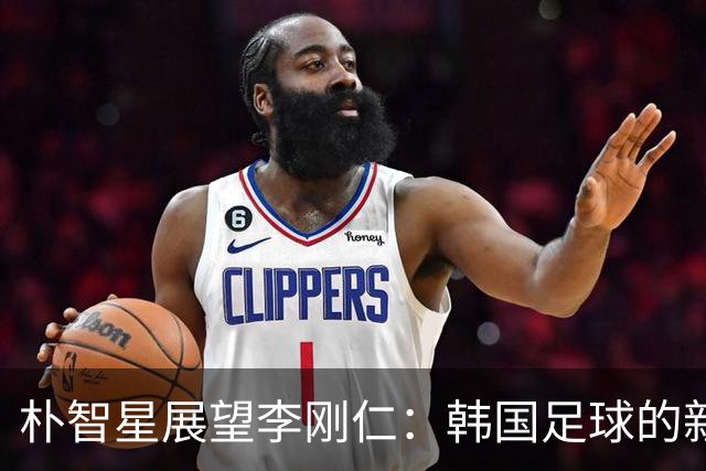 朴智星展望李刚仁：韩国足球的新希望与未来