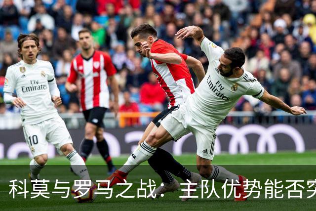 科莫与罗马之战：主队优势能否突破客队防线？